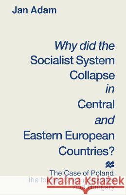 Why Did the Socialist System Collapse in Central and Eastern European Countries?: The Case of Poland, the Former Czechoslovakia and Hungary Adam, Jan 9781349242412 Palgrave MacMillan