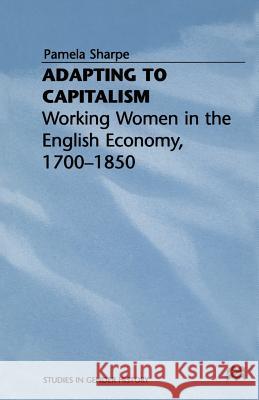 Adapting to Capitalism: Working Women in the English Economy, 1700-1850 Sharpe, Pamela 9781349244584 Palgrave MacMillan