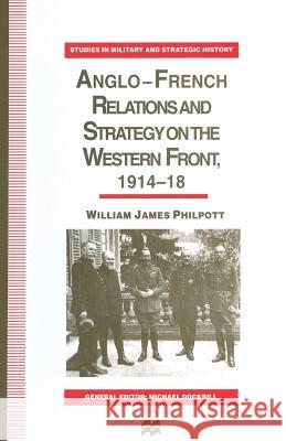 Anglo-French Relations and Strategy on the Western Front, 1914-18 William James Philpott 9781349245130