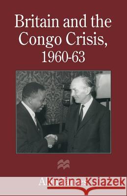 Britain and the Congo Crisis, 1960-63 Alan James 9781349245307