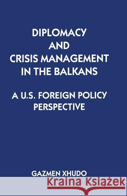 Diplomacy and Crisis Management in the Balkans: A Us Foreign Policy Perspective Xhudo, Gazmen 9781349249497 Palgrave MacMillan