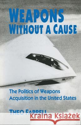 Weapons Without a Cause: The Politics of Weapons Acquisition in the United State Farrell, Theo 9781349251117