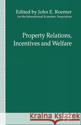 Property Relations, Incentives and Welfare: Proceedings of a Conference Held in Barcelona, Spain, by the International Economic Association Roemer, John E. 9781349252893