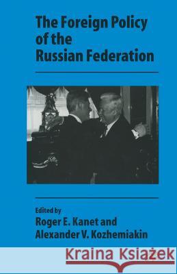 The Foreign Policy of the Russian Federation Alexander V. Kozhemiakin Roger E., Professor Kanet 9781349254422