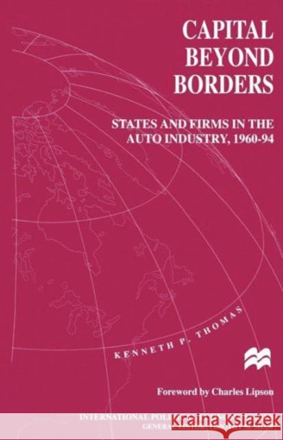Capital Beyond Borders: States and Firms in the Auto Industry, 1960-94 Thomas, Kenneth P. 9781349254743