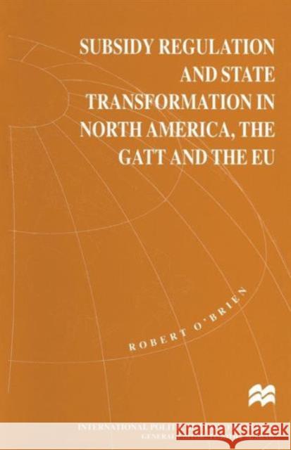 Subsidy Regulation and State Transformation in North America, the GATT and the Eu O'Brien, Robert 9781349258321 Palgrave MacMillan
