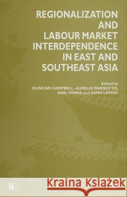 Regionalization and Labour Market Interdependence in East and Southeast Asia Duncan Campbell Asma LaTeef Aurelio Parisotto 9781349259335