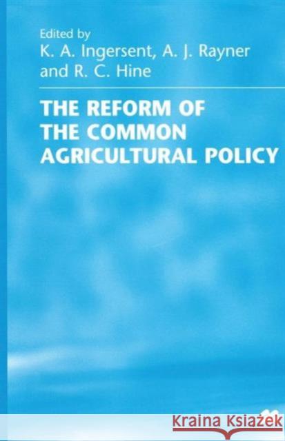 The Reform of the Common Agricultural Policy R. C. Hine K. a. Ingersent A. J. Rayner 9781349261031 Palgrave MacMillan