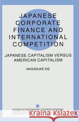 Japanese Corporate Finance and International Competition: Japanese Capitalism Versus American Capitalism Ide, Masasuke 9781349262403 Palgrave MacMillan