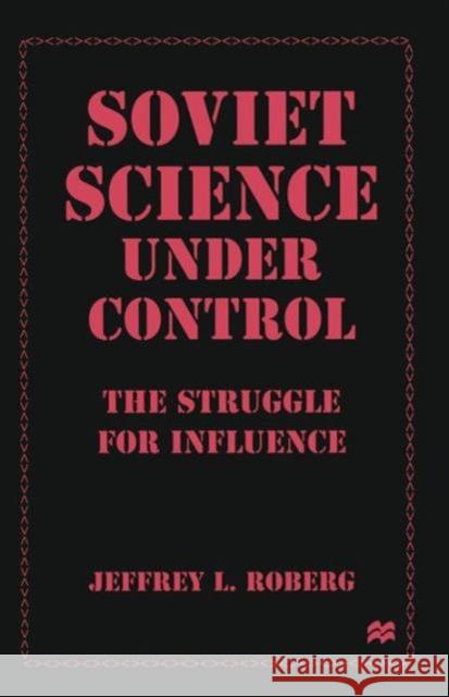 Soviet Science Under Control: The Struggle for Influence Roberg, Jeffrey L. 9781349262922