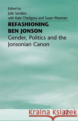 Refashioning Ben Jonson: Gender, Politics, and the Jonsonian Canon Sanders, Julie 9781349267163