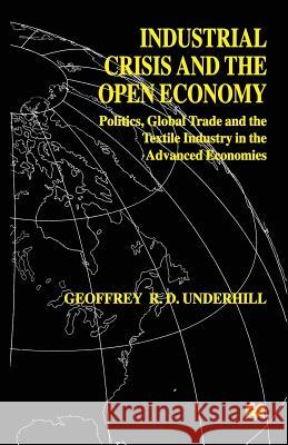 Industrial Crisis and the Open Economy: Politics, Global Trade and the Textile Industry in the Advanced Economies Underhill, G. 9781349269051 Palgrave MacMillan
