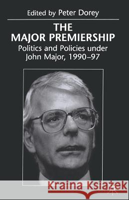 The Major Premiership: Politics and Policies Under John Major, 1990-97 Dorey, Peter 9781349276097 Palgrave MacMillan