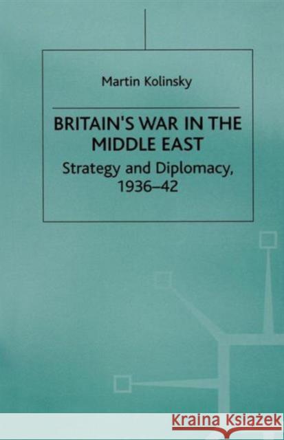 Britain's War in the Middle East: Strategy and Diplomacy, 1936-42 Kolinsky, Martin 9781349276387