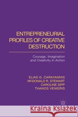 Entrepreneurial Profiles of Creative Destruction: Courage, Imagination and Creativity in Action Carayannis, E. 9781349280407 Palgrave Macmillan
