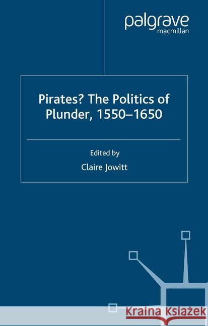 Pirates? the Politics of Plunder, 1550-1650 Jowitt, Claire 9781349280933