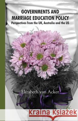 Governments and Marriage Education Policy: Perspectives from the Uk, Australia and the Us Van Acker, Elizabeth 9781349281039 Palgrave Macmillan