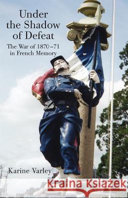 Under the Shadow of Defeat: The War of 1870-71 in French Memory Varley, K. 9781349281916 Palgrave Macmillan