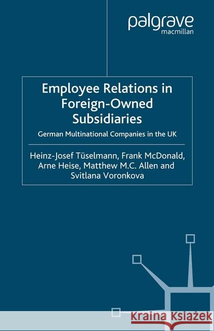 Employee Relations in Foreign-Owned Subsidiaries: German Multinational Companies in the UK Tüselmann, H. 9781349282845