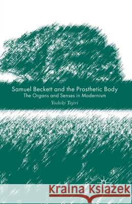 Samuel Beckett and the Prosthetic Body: The Organs and Senses in Modernism Tajiri, Y. 9781349283774 Palgrave Macmillan
