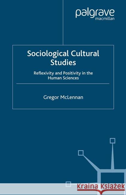 Sociological Cultural Studies: Reflexivity and Positivity in the Human Sciences McLennan, G. 9781349284313 Palgrave Macmillan