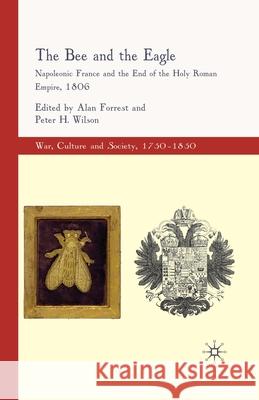 The Bee and the Eagle: Napoleonic France and the End of the Holy Roman Empire, 1806 Forrest, Alan 9781349284375
