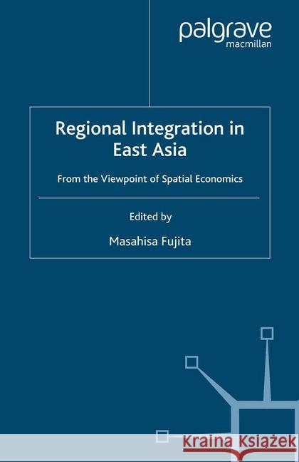 Regional Integration in East Asia: From the Viewpoint of Spatial Economics Fujita, Masahisa 9781349285228