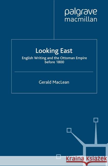 Looking East: English Writing and the Ottoman Empire Before 1800 MacLean, G. 9781349285785 Palgrave Macmillan