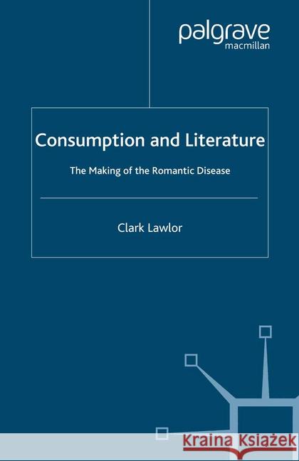 Consumption and Literature: The Making of the Romantic Disease Lawlor, C. 9781349286119 Palgrave Macmillan
