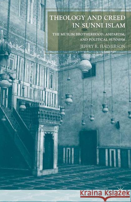 Theology and Creed in Sunni Islam: The Muslim Brotherhood, Ash'arism, and Political Sunnism Halverson, J. 9781349287215 Palgrave MacMillan