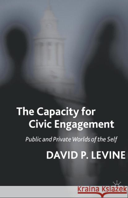 The Capacity for Civic Engagement: Public and Private Worlds of the Self Levine, D. 9781349287291 Palgrave MacMillan