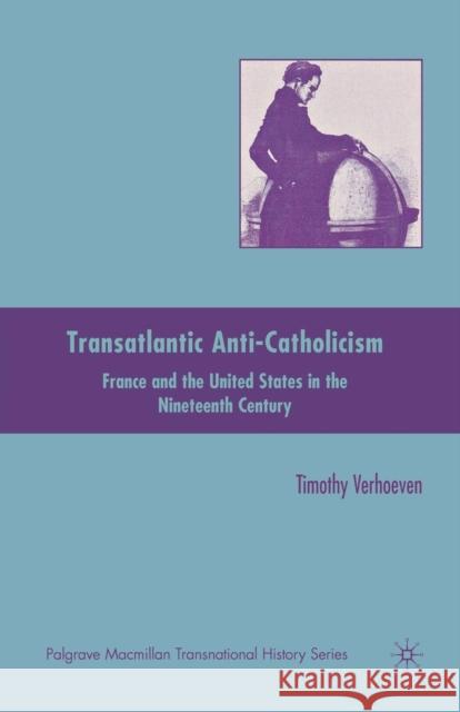 Transatlantic Anti-Catholicism: France and the United States in the Nineteenth Century Verhoeven, T. 9781349287376