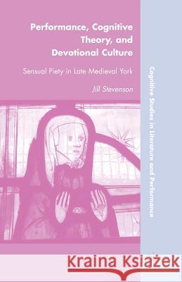 Performance, Cognitive Theory, and Devotional Culture: Sensual Piety in Late Medieval York Stevenson, J. 9781349287710 Palgrave MacMillan