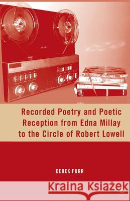 Recorded Poetry and Poetic Reception from Edna Millay to the Circle of Robert Lowell Derek Furr D. Furr 9781349288151