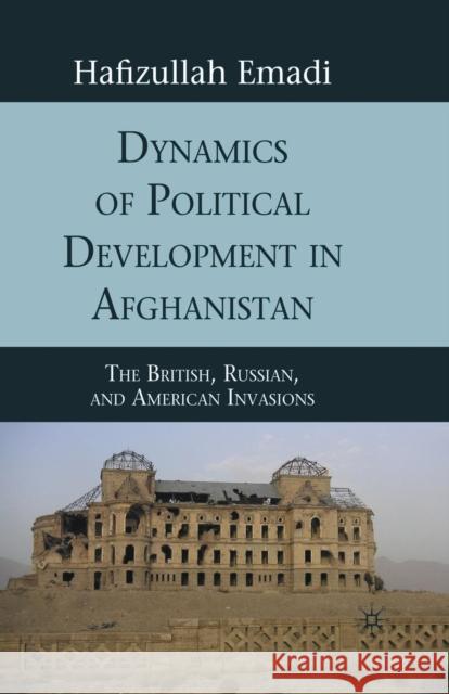 Dynamics of Political Development in Afghanistan: The British, Russian, and American Invasions Emadi, H. 9781349288335 Palgrave MacMillan