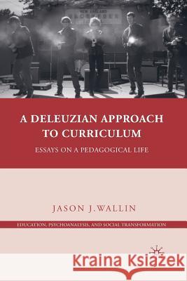 A Deleuzian Approach to Curriculum: Essays on a Pedagogical Life Wallin, J. 9781349288458 Palgrave MacMillan