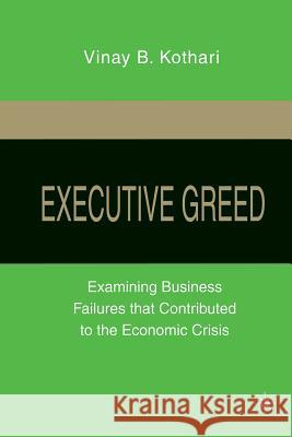 Executive Greed: Examining Business Failures That Contributed to the Economic Crisis Kothari, V. 9781349288472 Palgrave MacMillan