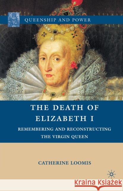 The Death of Elizabeth I: Remembering and Reconstructing the Virgin Queen Loomis, C. 9781349288656 Palgrave MacMillan