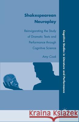 Shakespearean Neuroplay: Reinvigorating the Study of Dramatic Texts and Performance Through Cognitive Science Cook, A. 9781349289974 Palgrave MacMillan