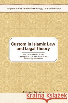 Custom in Islamic Law and Legal Theory: The Development of the Concepts of ?Urf and Dah in the Islamic Legal Tradition Shabana, Ayman 9781349290222