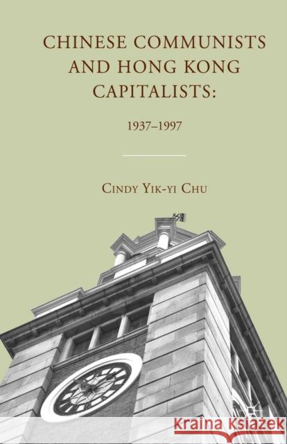 Chinese Communists and Hong Kong Capitalists: 1937-1997 Cindy Yik-Yi Chu C. Chu 9781349290857 Palgrave MacMillan