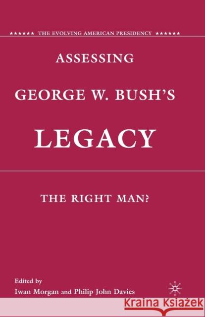 Assessing George W. Bush's Legacy: The Right Man? Iwan Morgan Philip John Davies I. Morgan 9781349291342 Palgrave MacMillan