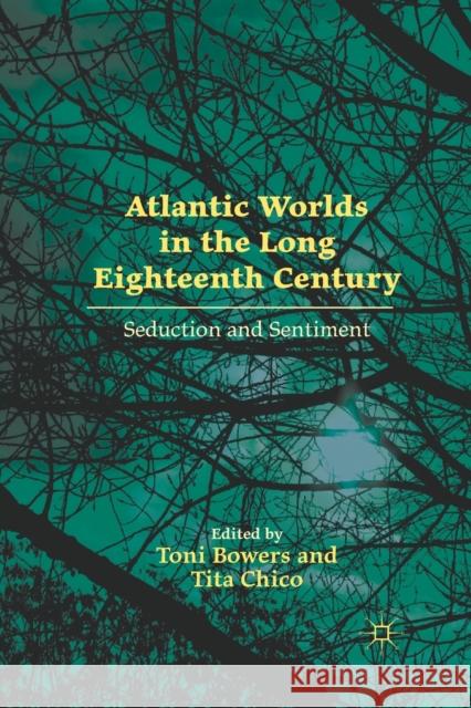 Atlantic Worlds in the Long Eighteenth Century: Seduction and Sentiment Toni Bowers Tita Chico T. Bowers 9781349291472 Palgrave MacMillan
