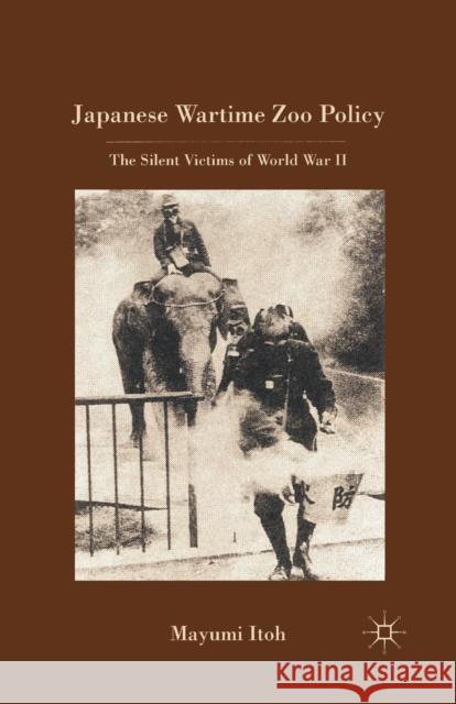 Japanese Wartime Zoo Policy: The Silent Victims of World War II Itoh, M. 9781349291830 Palgrave MacMillan