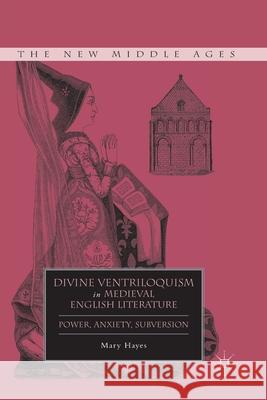 Divine Ventriloquism in Medieval English Literature: Power, Anxiety, Subversion Mary Hayes M. Hayes 9781349291908