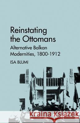 Reinstating the Ottomans: Alternative Balkan Modernities, 1800-1912 Blumi, I. 9781349292516 Palgrave MacMillan