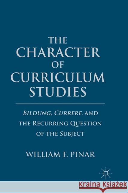 The Character of Curriculum Studies: Bildung, Currere, and the Recurring Question of the Subject Pinar, W. 9781349292776 Palgrave MacMillan