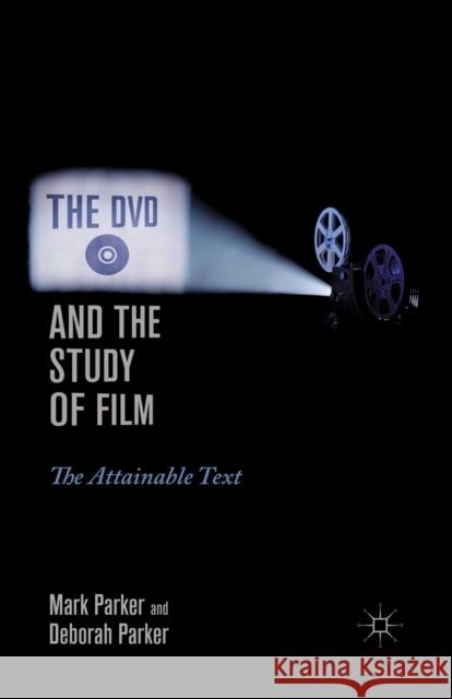 The DVD and the Study of Film: The Attainable Text Mark Parker Deborah Parker M. Parker 9781349292875