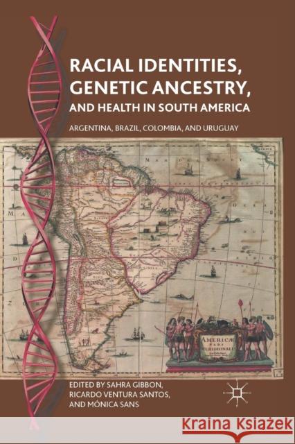 Racial Identities, Genetic Ancestry, and Health in South America: Argentina, Brazil, Colombia, and Uruguay Sahra Gibbon Ricardo Ventura Santos Monica Sans 9781349293056