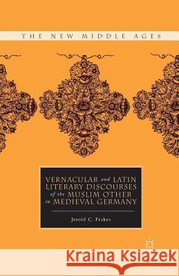 Vernacular and Latin Literary Discourses of the Muslim Other in Medieval Germany Jerold C. Frakes J. Frakes 9781349293414 Palgrave MacMillan